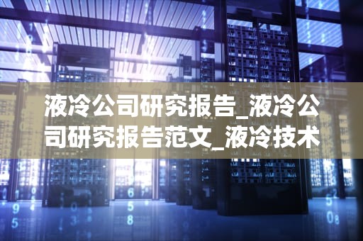 液冷公司研究报告_液冷公司研究报告范文_液冷技术在现代电子设备中的应用与发展趋势