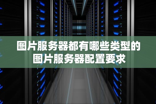 图片服务器都有哪些类型的 图片服务器配置要求