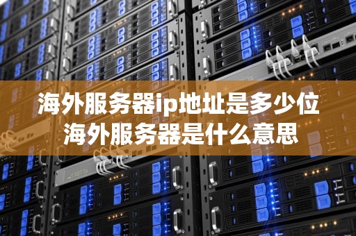 海外服务器ip地址是多少位 海外服务器是什么意思