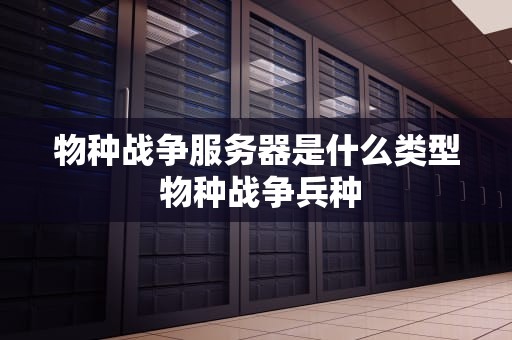 物种战争服务器是什么类型 物种战争兵种