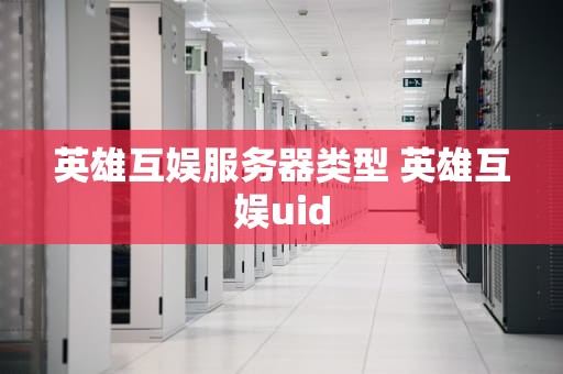 英雄互娱服务器类型 英雄互娱uid