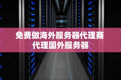免费做海外服务器代理商 代理国外服务器