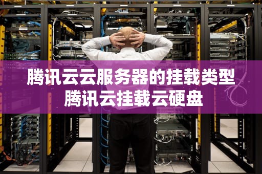 腾讯云云服务器的挂载类型 腾讯云挂载云硬盘