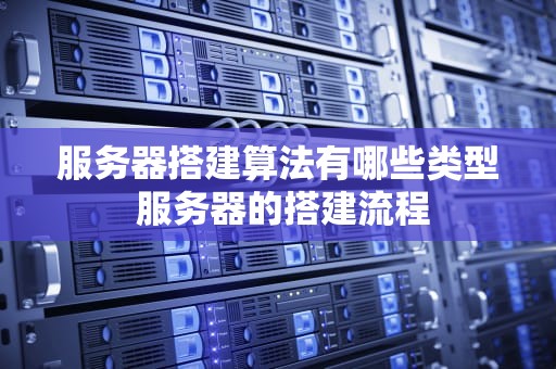 服务器搭建算法有哪些类型 服务器的搭建流程