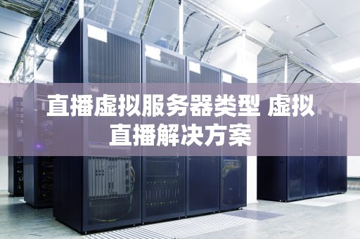 直播虚拟服务器类型 虚拟直播解决方案