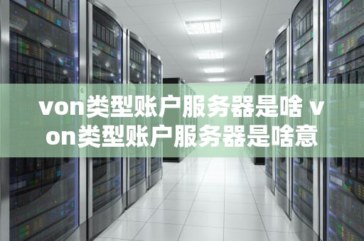 von类型账户服务器是啥 von类型账户服务器是啥意思啊