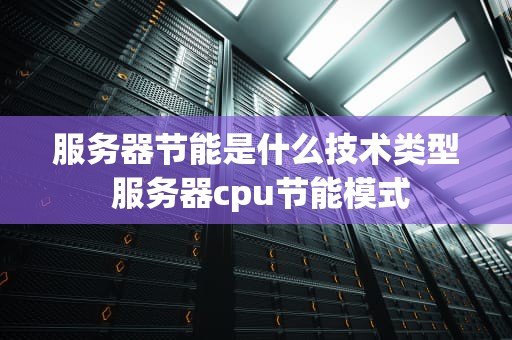 服务器节能是什么技术类型 服务器cpu节能模式