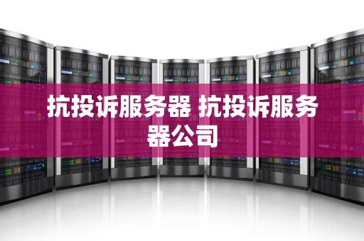 抗投诉服务器 抗投诉服务器公司