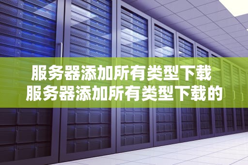 服务器添加所有类型下载 服务器添加所有类型下载的文件