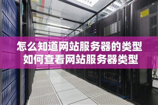 怎么知道网站服务器的类型 如何查看网站服务器类型