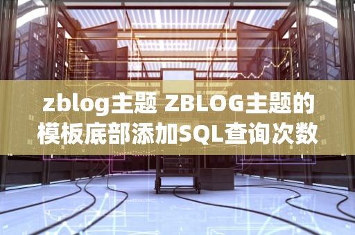 zblog主题 ZBLOG主题的模板底部添加SQL查询次数和时间代码