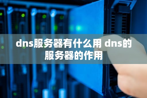 dns服务器有什么用 dns的服务器的作用