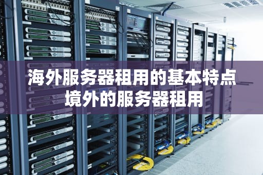 海外服务器租用的基本特点 境外的服务器租用