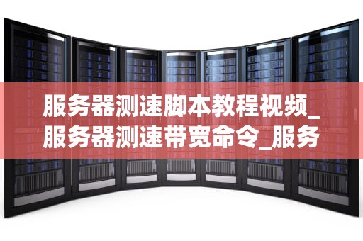 服务器测速脚本教程视频_服务器测速带宽命令_服务器测速脚本教程视频