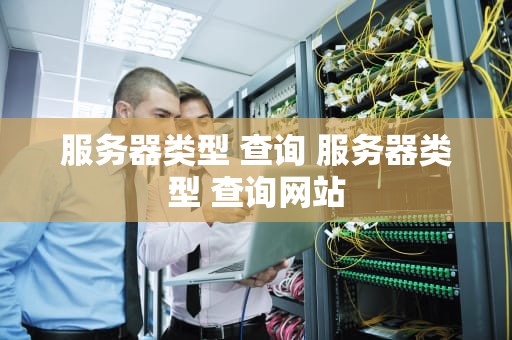 服务器类型 查询 服务器类型 查询网站