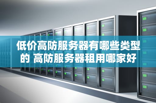 低价高防服务器有哪些类型的 高防服务器租用哪家好