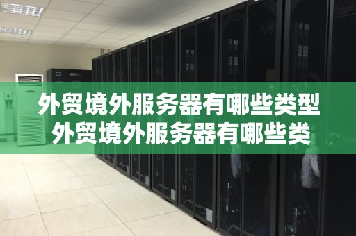 外贸境外服务器有哪些类型 外贸境外服务器有哪些类型的
