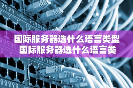 国际服务器选什么语言类型 国际服务器选什么语言类型比较好