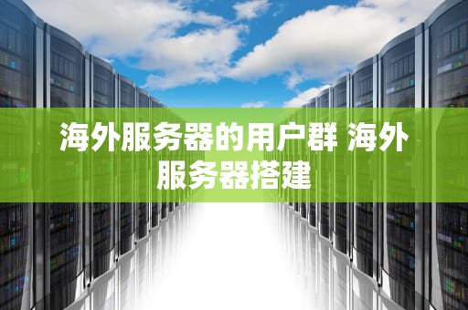 海外服务器的用户群 海外服务器搭建