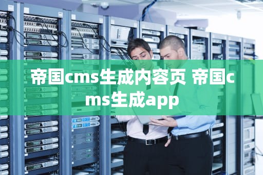 帝国cms生成内容页 帝国cms生成app
