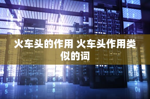 火车头的作用 火车头作用类似的词