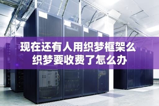 现在还有人用织梦框架么 织梦要收费了怎么办