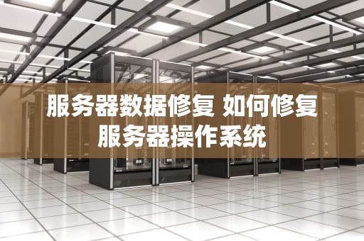 服务器数据修复 如何修复服务器操作系统