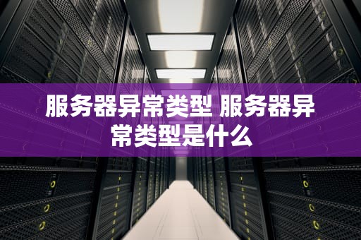 服务器异常类型 服务器异常类型是什么