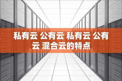 私有云 公有云 私有云 公有云 混合云的特点