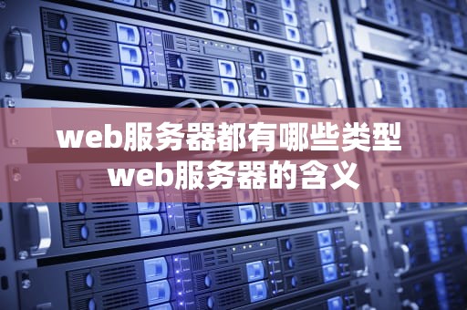web服务器都有哪些类型 web服务器的含义