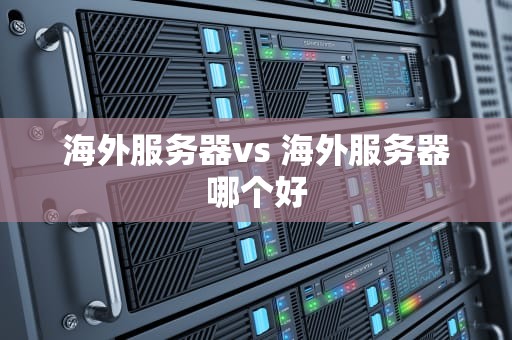 海外服务器vs 海外服务器哪个好