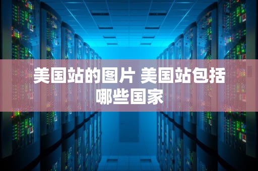 美国站的图片 美国站包括哪些国家