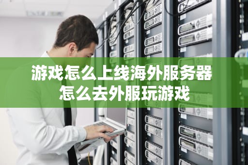 游戏怎么上线海外服务器 怎么去外服玩游戏