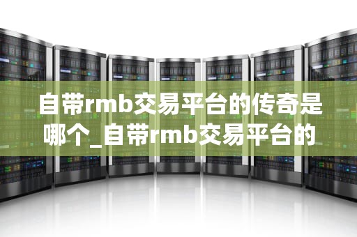 自带rmb交易平台的传奇是哪个_自带rmb交易平台的传奇是哪个游戏_自带RMB交易平台的传奇——热血传奇