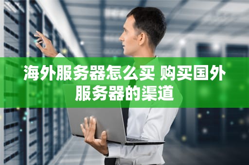 海外服务器怎么买 购买国外服务器的渠道
