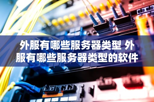 外服有哪些服务器类型 外服有哪些服务器类型的软件
