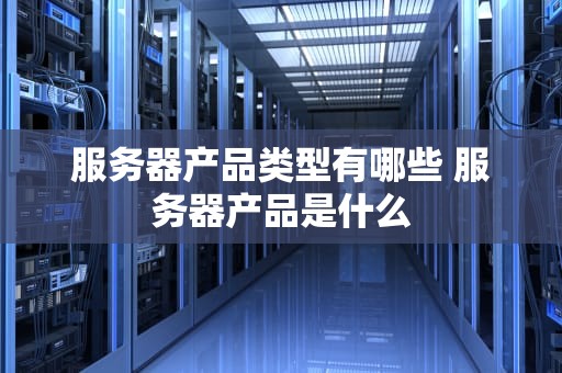 服务器产品类型有哪些 服务器产品是什么