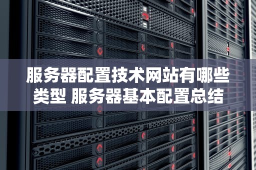 服务器配置技术网站有哪些类型 服务器基本配置总结