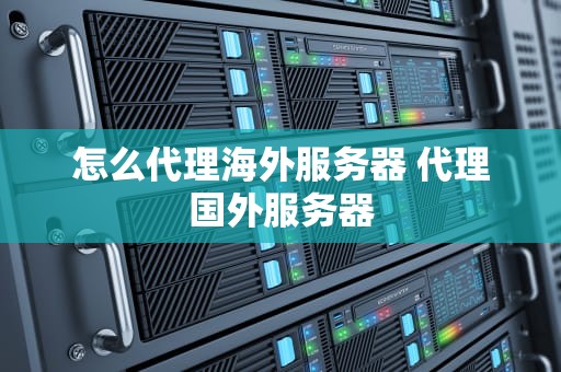 怎么代理海外服务器 代理国外服务器