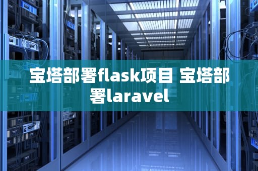 宝塔部署flask项目 宝塔部署laravel