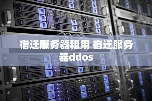 宿迁服务器租用 宿迁服务器ddos
