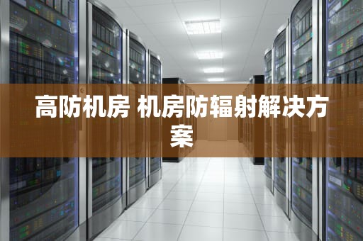高防机房 机房防辐射解决方案