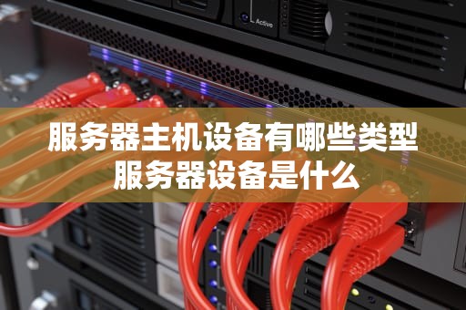 服务器主机设备有哪些类型 服务器设备是什么