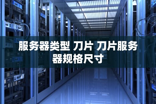 服务器类型 刀片 刀片服务器规格尺寸