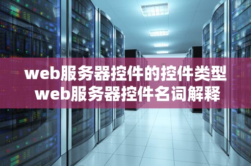 web服务器控件的控件类型 web服务器控件名词解释
