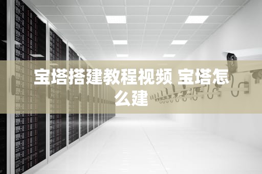 宝塔搭建教程视频 宝塔怎么建