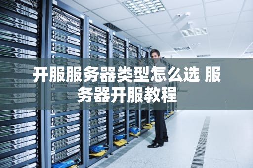 开服服务器类型怎么选 服务器开服教程