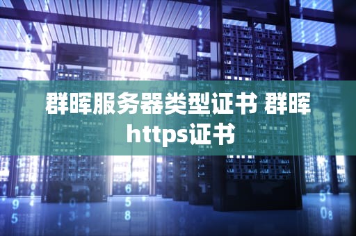 群晖服务器类型证书 群晖 https证书