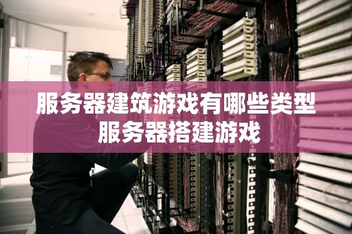 服务器建筑游戏有哪些类型 服务器搭建游戏