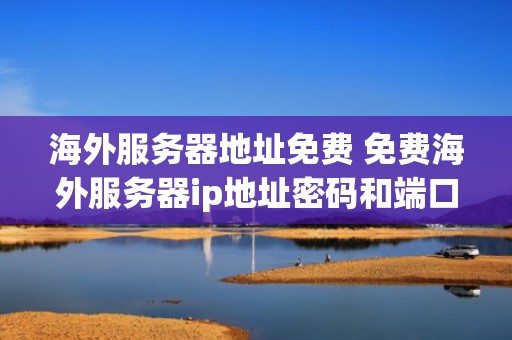 海外服务器地址免费 免费海外服务器ip地址密码和端口